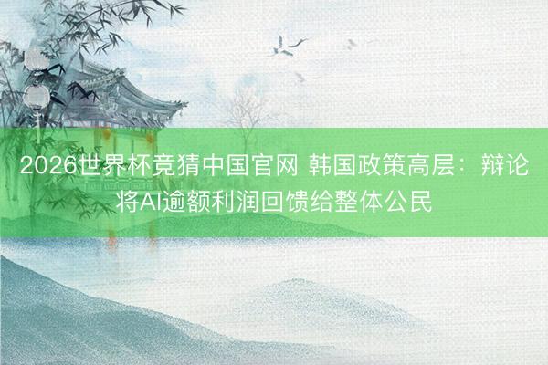 2026世界杯竞猜中国官网 韩国政策高层：辩论将AI逾额利润回馈给整体公民