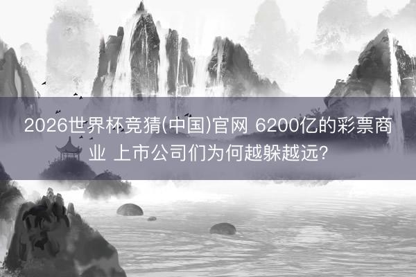 2026世界杯竞猜(中国)官网 6200亿的彩票商业 上市公司们为何越躲越远？