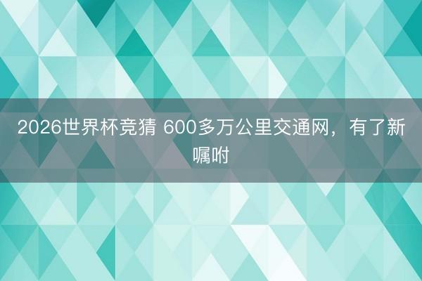 2026世界杯竞猜 600多万公里交通网，有了新嘱咐