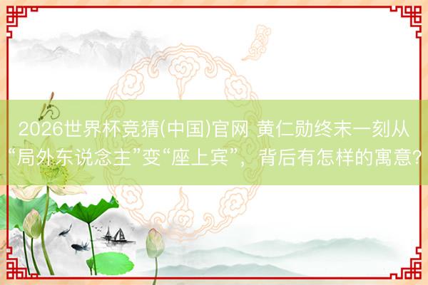 2026世界杯竞猜(中国)官网 黄仁勋终末一刻从“局外东说念主”变“座上宾”，背后有怎样的寓意？