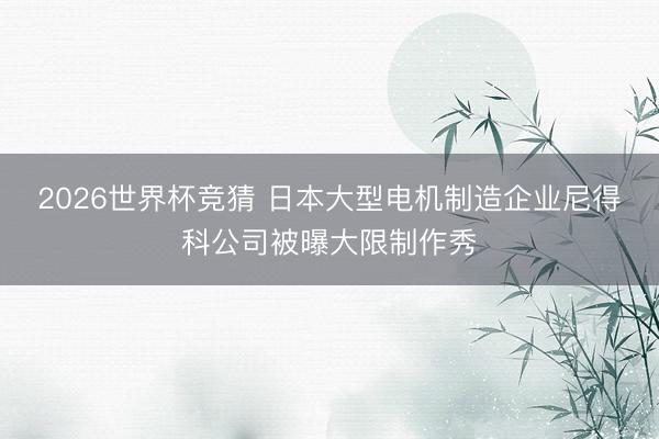 2026世界杯竞猜 日本大型电机制造企业尼得科公司被曝大限制作秀