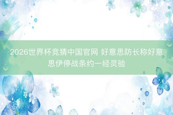 2026世界杯竞猜中国官网 好意思防长称好意思伊停战条约一经灵验