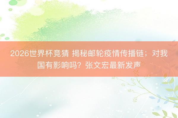 2026世界杯竞猜 揭秘邮轮疫情传播链；对我国有影响吗？张文宏最新发声