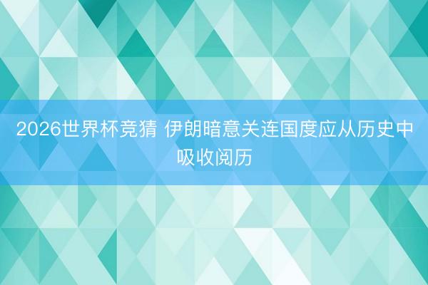 2026世界杯竞猜 伊朗暗意关连国度应从历史中吸收阅历