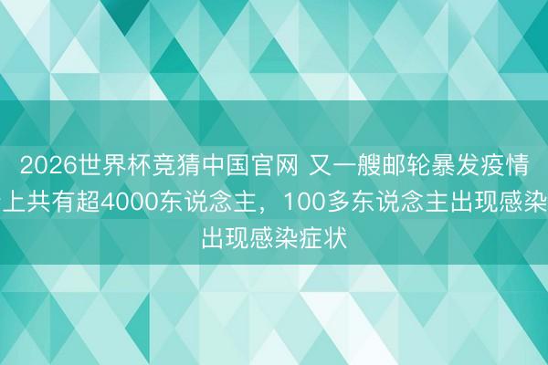 2026世界杯竞猜中国官网 又一艘邮轮暴发疫情，船上共有超4000东说念主，100多东说念主出现感染症状