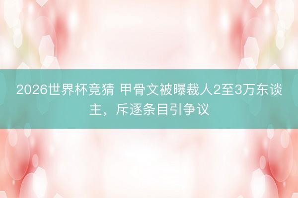 2026世界杯竞猜 甲骨文被曝裁人2至3万东谈主，斥逐条目引争议