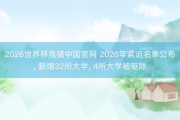 2026世界杯竞猜中国官网 2026年紧迫名单公布， 新增32所大学， 4所大学被驱除