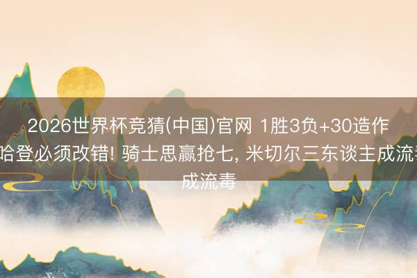 2026世界杯竞猜(中国)官网 1胜3负+30造作， 哈登必须改错! 骑士思赢抢七， 米切尔三东谈主成流毒