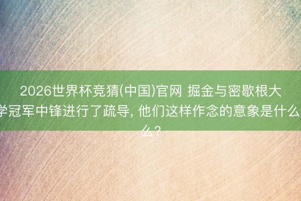2026世界杯竞猜(中国)官网 掘金与密歇根大学冠军中锋进行了疏导， 他们这样作念的意象是什么?
