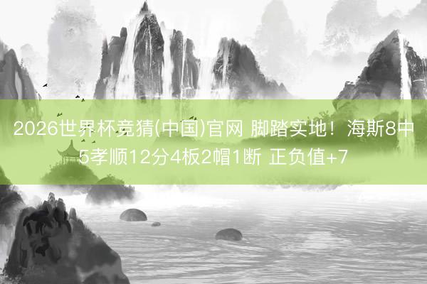 2026世界杯竞猜(中国)官网 脚踏实地！海斯8中5孝顺12分4板2帽1断 正负值+7