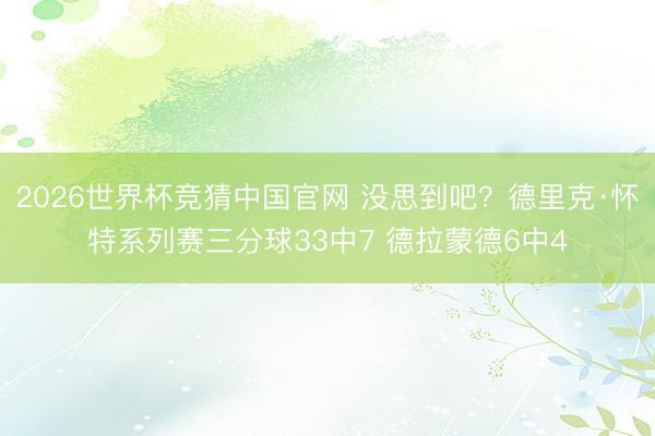 2026世界杯竞猜中国官网 没思到吧？德里克·怀特系列赛三分球33中7 德拉蒙德6中4