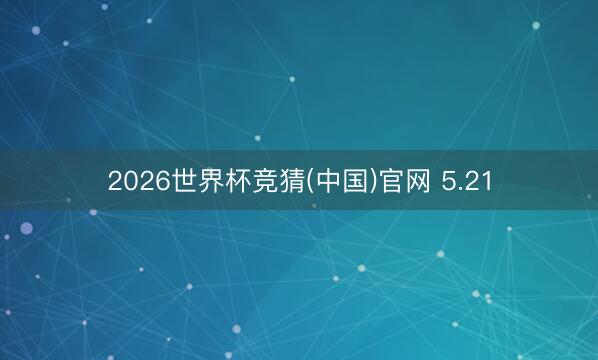 2026世界杯竞猜(中国)官网 5.21