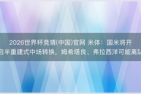 2026世界杯竞猜(中国)官网 米体：国米将开启半重建式中场转换，姆希塔良、弗拉西洋可能离队