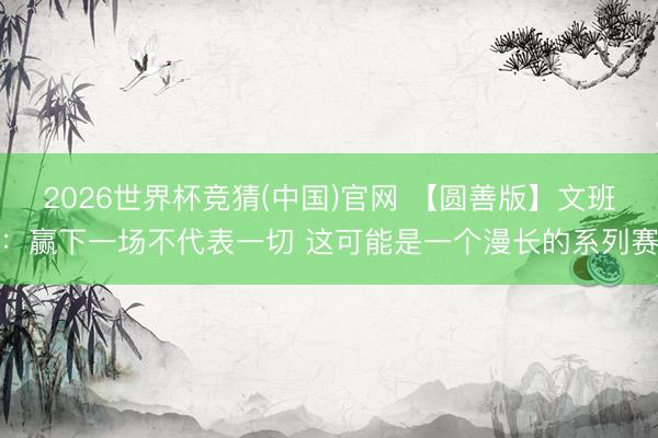 2026世界杯竞猜(中国)官网 【圆善版】文班:赢下一场不代表一切 这可能是一个漫长的系列赛
