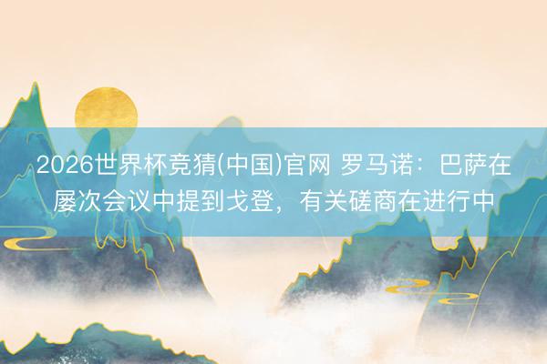 2026世界杯竞猜(中国)官网 罗马诺：巴萨在屡次会议中提到戈登，有关磋商在进行中