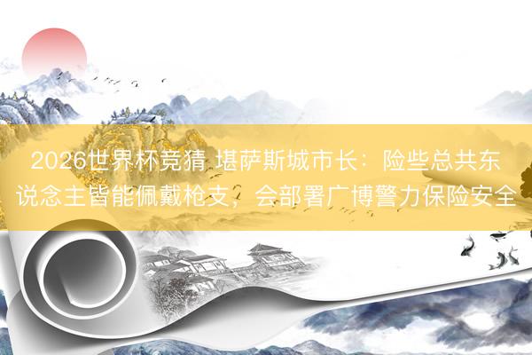 2026世界杯竞猜 堪萨斯城市长：险些总共东说念主皆能佩戴枪支，会部署广博警力保险安全