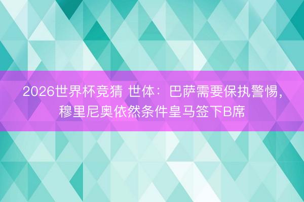 2026世界杯竞猜 世体：巴萨需要保执警惕，穆里尼奥依然条件皇马签下B席
