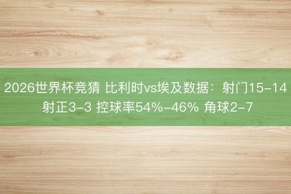2026世界杯竞猜 比利时vs埃及数据：射门15-14 射正3-3 控球率54%-46% 角球2-7