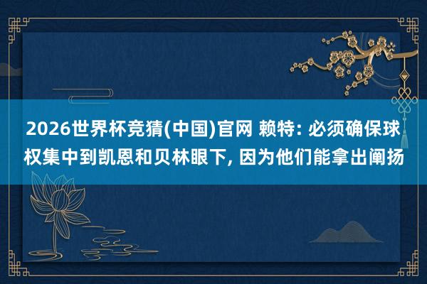 2026世界杯竞猜(中国)官网 赖特: 必须确保球权集中到凯恩和贝林眼下， 因为他们能拿出阐扬